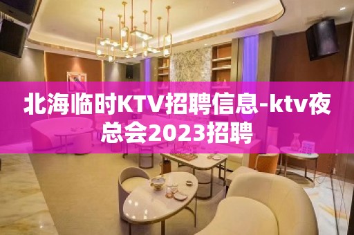 北海临时KTV招聘信息-ktv夜总会2023招聘