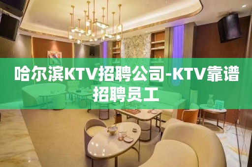 哈尔滨KTV招聘公司-KTV靠谱招聘员工