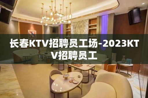 长春KTV招聘员工场-2023KTV招聘员工