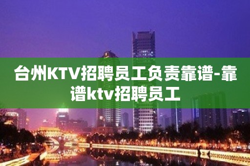 台州KTV招聘员工负责靠谱-靠谱ktv招聘员工