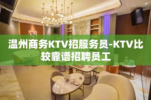 温州商务KTV招服务员-KTV比较靠谱招聘员工