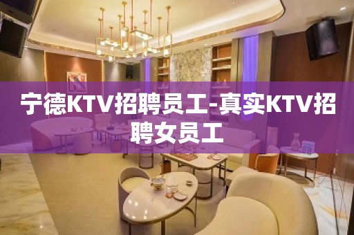 宁德KTV招聘员工-真实KTV招聘女员工