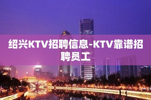 绍兴KTV招聘信息-KTV靠谱招聘员工