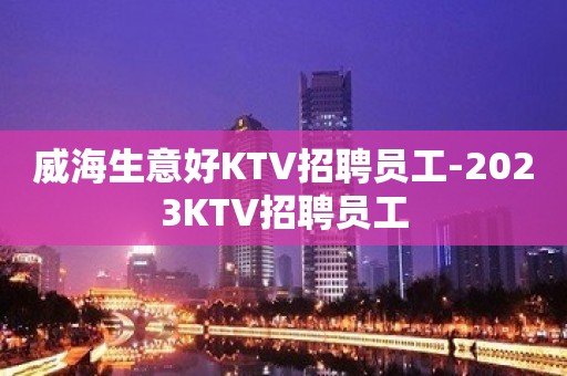 威海生意好KTV招聘员工-2023KTV招聘员工