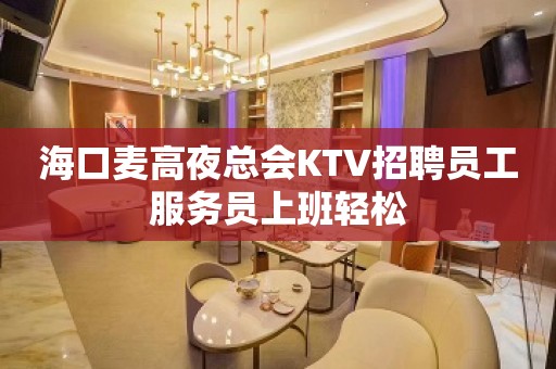 海口麦高夜总会KTV招聘员工服务员上班轻松