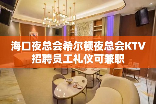 海口夜总会希尔顿夜总会KTV招聘员工礼仪可兼职