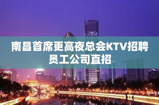 南昌首席更高夜总会KTV招聘员工公司直招