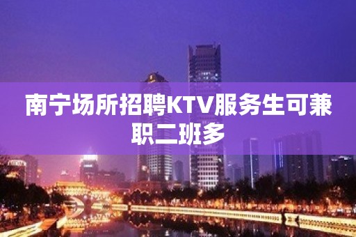 南宁场所招聘KTV服务生可兼职二班多