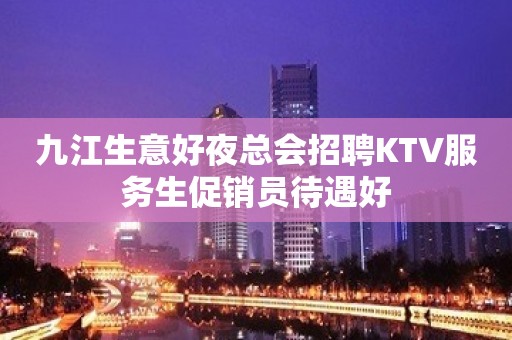 九江生意好夜总会招聘KTV服务生促销员待遇好