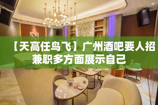 【天高任鸟飞】广州酒吧要人招兼职多方面展示自己