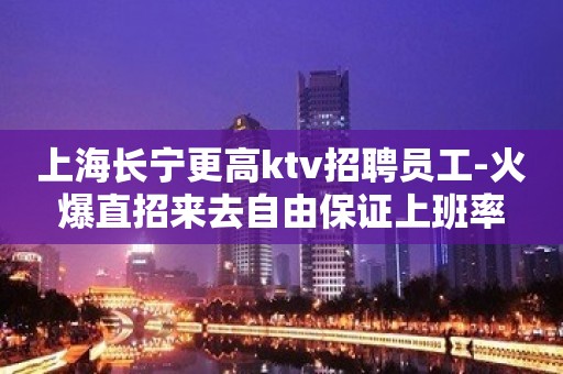 上海长宁更高ktv招聘员工-火爆直招来去自由保证上班率