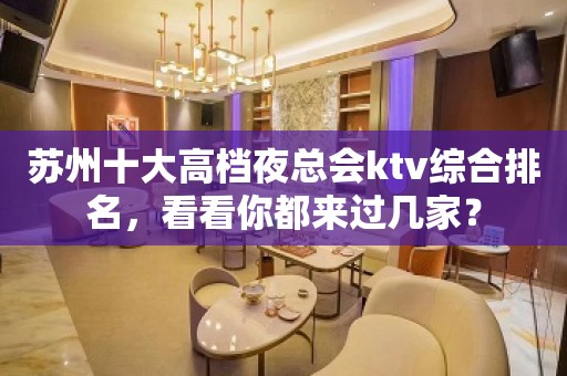 苏州十大高档夜总会ktv综合排名，看看你都来过几家？