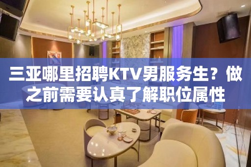 三亚哪里招聘KTV男服务生？做之前需要认真了解职位属性