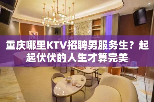 重庆哪里KTV招聘男服务生？起起伏伏的人生才算完美