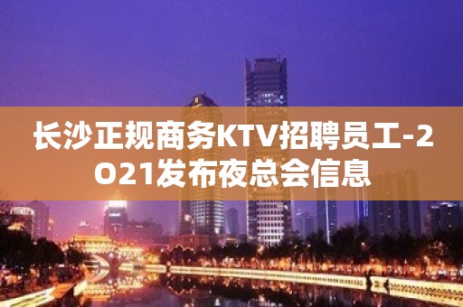 长沙正规商务KTV招聘员工-2O21发布夜总会信息