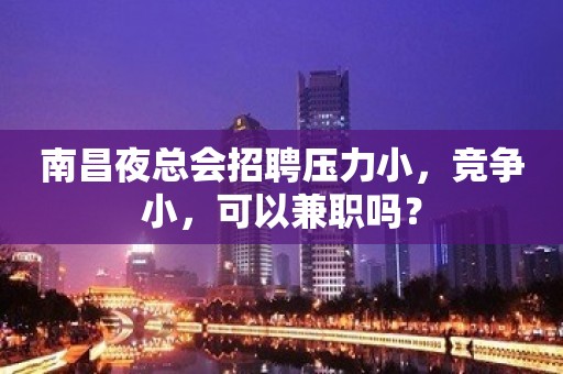 南昌夜总会招聘压力小，竞争小，可以兼职吗？