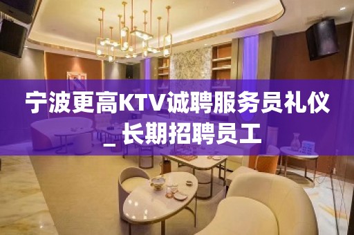 宁波更高KTV诚聘服务员礼仪＿长期招聘员工