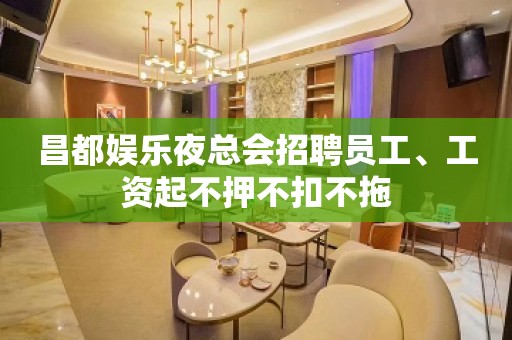 昌都娱乐夜总会招聘员工、工资起不押不扣不拖