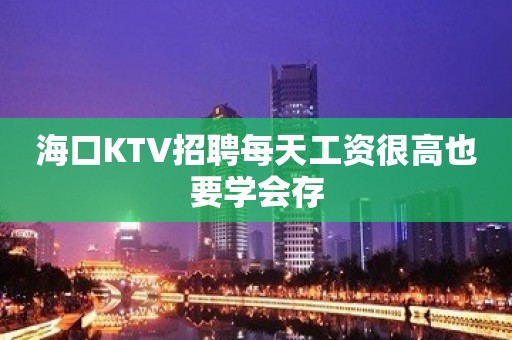 海口KTV招聘每天工资很高也要学会存