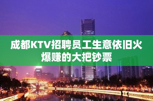 成都KTV招聘员工生意依旧火爆赚的大把钞票