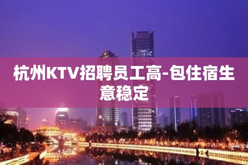 杭州KTV招聘员工高-包住宿生意稳定