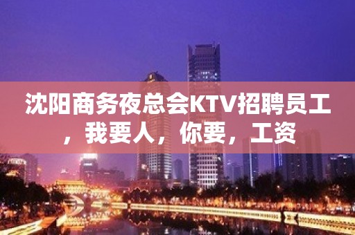 沈阳商务夜总会KTV招聘员工，我要人，你要，工资