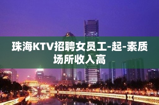 珠海KTV招聘女员工-起-素质场所收入高