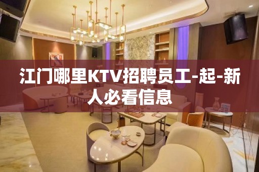 江门哪里KTV招聘员工-起-新人必看信息