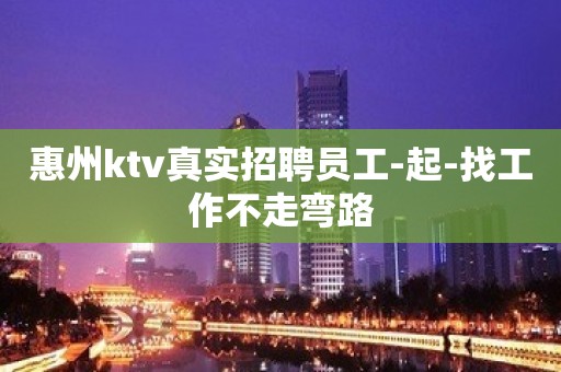 惠州ktv真实招聘员工-起-找工作不走弯路