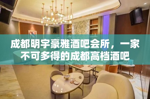 成都明宇豪雅酒吧会所，一家不可多得的成都高档酒吧