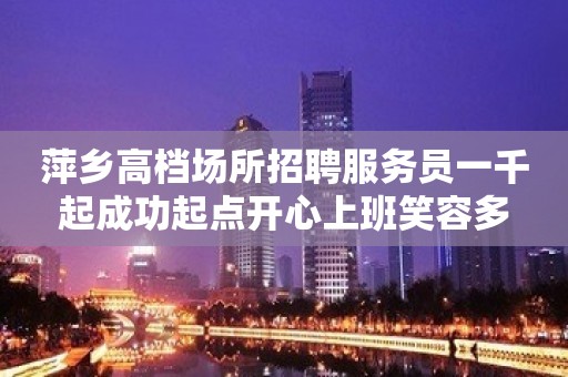 萍乡高档场所招聘服务员一千起成功起点开心上班笑容多