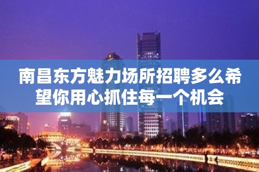 南昌东方魅力场所招聘多么希望你用心抓住每一个机会