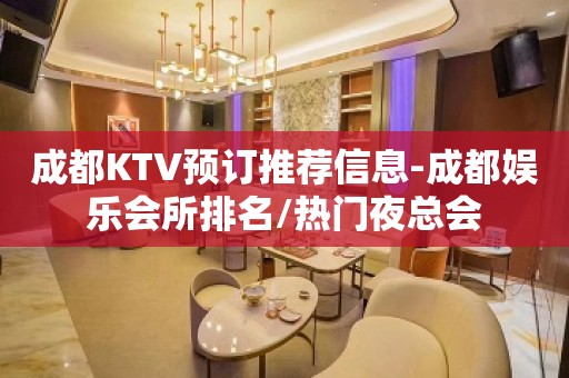 成都KTV预订推荐信息-成都娱乐会所排名/热门夜总会