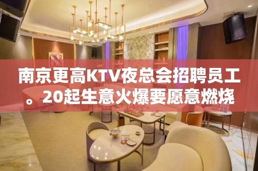 南京更高KTV夜总会招聘员工。20起生意火爆要愿意燃烧