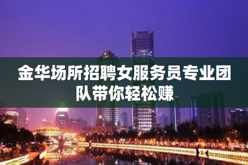 金华场所招聘女服务员专业团队带你轻松赚