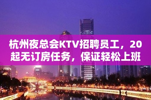 杭州夜总会KTV招聘员工，20起无订房任务，保证轻松上班