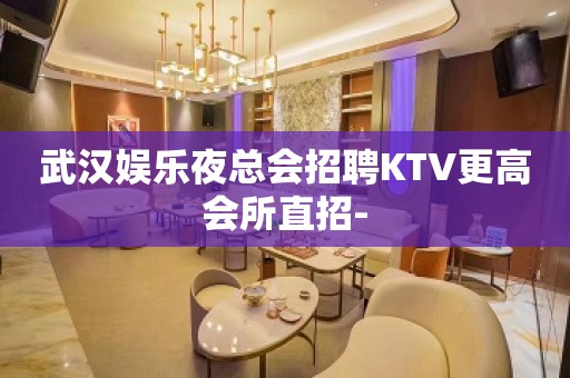 武汉娱乐夜总会招聘KTV更高会所直招-