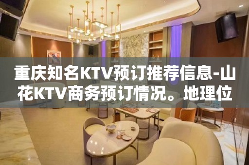 重庆知名KTV预订推荐信息-山花KTV商务预订情况。地理位置