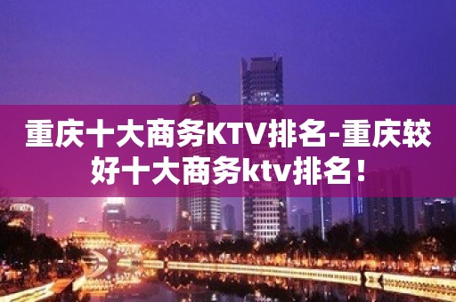 重庆十大商务KTV排名-重庆较好十大商务ktv排名！