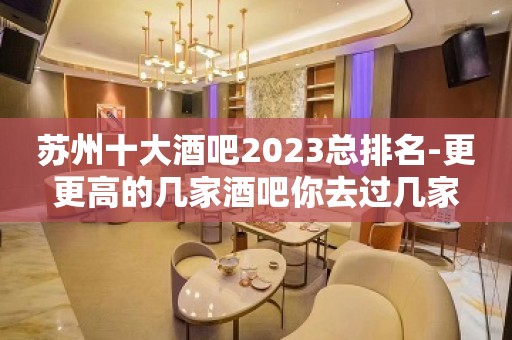 苏州十大酒吧2023总排名-更更高的几家酒吧你去过几家