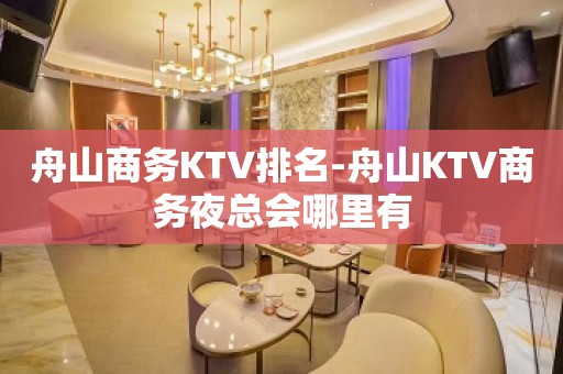 舟山商务KTV排名-舟山KTV商务夜总会哪里有