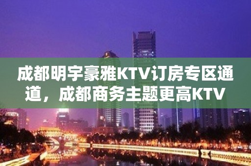 成都明宇豪雅KTV订房专区通道，成都商务主题更高KTV