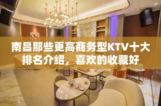 南昌那些更高商务型KTV十大排名介绍，喜欢的收藏好