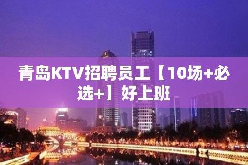 青岛KTV招聘员工【10场+必选+】好上班