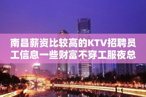 南昌薪资比较高的KTV招聘员工信息一些财富不穿工服夜总会无需伴餐