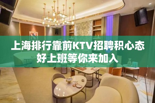 上海排行靠前KTV招聘积心态好上班等你来加入