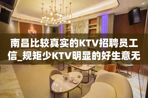 南昌比较真实的KTV招聘员工信_规矩少KTV明显的好生意无需订房