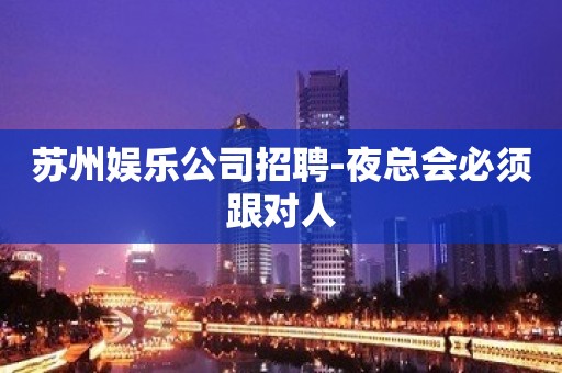 苏州娱乐公司招聘-夜总会必须跟对人