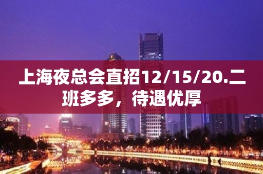 上海夜总会直招12/15/20.二班多多，待遇优厚