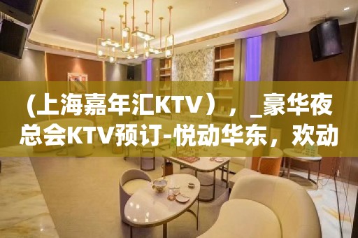 (上海嘉年汇KTV），_豪华夜总会KTV预订-悦动华东，欢动世界